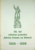 90 let odhalení pomníku Jakuba Kubaty na Blatech 1904 - 1994
