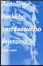 Antologie českého rozhlasového fejetonu 2002 - 2004