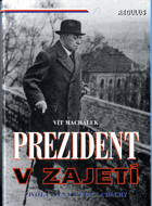 Prezident v zajetí - (život, činy a kříž Emila Háchy)