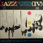 LP - Bohuslav Martinů – Jazz a vážná hudba (IV) (Skladby Bohuslava Martinů)
