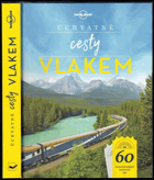 Úchvatné cesty vlakem - 60 nezapomenutelných železničních tratí